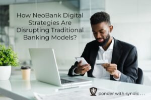 How NeoBank Digital Strategies Are Disrupting Traditional Banking Models